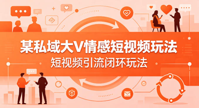 某私域大V情感短视频玩法，短视频引流闭环玩法